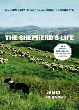 The Shepherd’S Life: Modern Dispatches From An Ancient Landscape