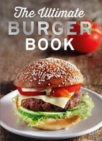 The Ultimate Burger Book: With Meat And Vegetarian Burgers