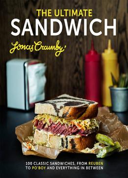 The Ultimate Sandwich: 100 Classic Sandwiches From Reuben To Po’Boy And Everything In Between