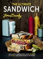 The Ultimate Sandwich: 100 Classic Sandwiches From Reuben To Po’Boy And Everything In Between