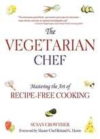 The Vegetarian Chef: Mastering The Art Of Recipe-Free Cooking