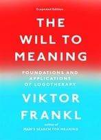 The Will To Meaning: Foundations And Applications Of Logotherapy