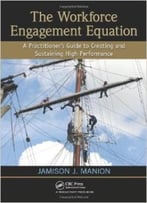 The Workforce Engagement Equation: A Practitioner’S Guide To Creating And Sustaining High Performance