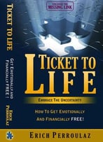 Ticket To Life- Embrace The Uncertainty: How To Get Emotionally And Financially Free!