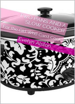 Two Pans And A Slow Cooker: For The Girl Who Can’T Cook