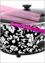 Two Pans And A Slow Cooker: For The Girl Who Can’T Cook