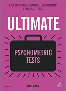 Ultimate Psychometric Tests: Over 1000 Verbal, Numerical, Diagrammatic And Personality Tests