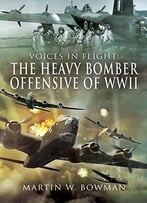 Voices In Flight: The Heavy Bomber Offensive Of Ww Ii