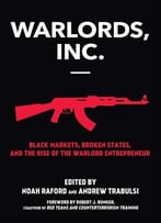 Warlords, Inc.: Black Markets, Broken States, And The Rise Of The Warlord Entrepreneur