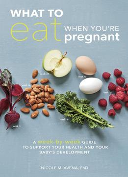 What To Eat When You’Re Pregnant: How To Support Your Health And Your Baby’S Deevelopment During Pregnancy