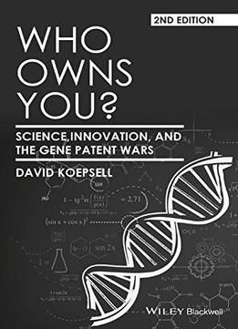 Who Owns You: Science, Innovation, And The Gene Patent Wars, 2Nd Edition