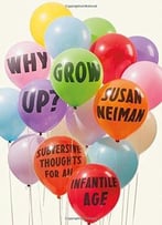 Why Grow Up?: Subversive Thoughts For An Infantile Age
