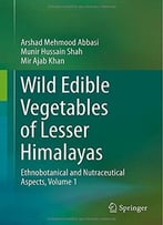 Wild Edible Vegetables Of Lesser Himalayas: Ethnobotanical And Nutraceutical Aspects, Volume 1