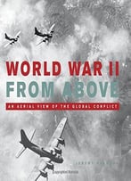 World War Ii From Above: An Aerial View Of The Global Conflict