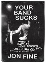 Your Band Sucks: What I Saw At Indie Rock’S Failed Revolution