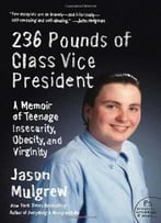 236 Pounds Of Class Vice President: A Memoir Of Teenage Insecurity, Obesity, And Virginity