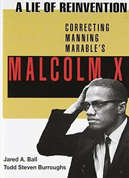 A Lie Of Reinvention: Correcting Manning Marable’S Malcolm X