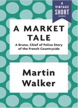 A Market Tale: A Bruno, Chief Of Police Story Of The French Countryside
