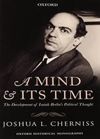 A Mind And Its Time: The Development Of Isaiah Berlin’S Political Thought