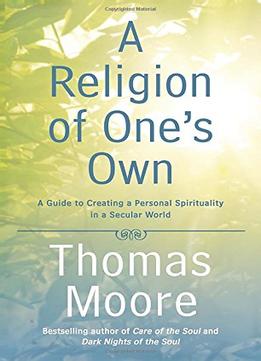 A Religion Of One’S Own: A Guide To Creating A Personal Spirituality In A Secular World