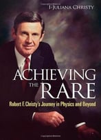 Achieving The Rare: Robert F Christy’S Journey In Physics And Beyond