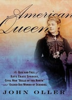 American Queen: The Rise And Fall Of Kate Chase Sprague, Civil War Belle Of The North And Gilded Age Woman Of Scandal
