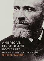 America’S First Black Socialist: The Radical Life Of Peter H. Clark