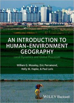 An Introduction To Human-Environment Geography: Local Dynamics And Global Processes