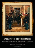 Apocalyptic Sentimentalism: Love And Fear In U.S. Antebellum Literature