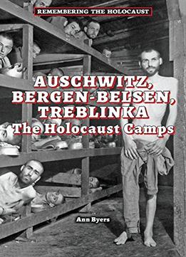 Auschwitz, Bergen-Belsen, Treblinka: The Holocaust Camps (Remembering The Holocaust) By Ann Byers