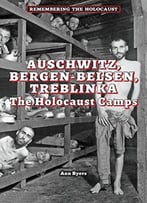 Auschwitz, Bergen-Belsen, Treblinka: The Holocaust Camps (Remembering The Holocaust) By Ann Byers