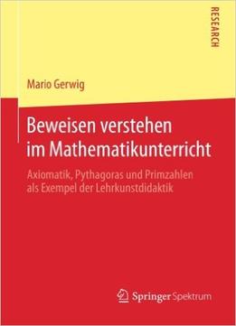 Beweisen Verstehen Im Mathematikunterricht: Axiomatik, Pythagoras Und Primzahlen Als Exempel Der Lehrkunstdidaktik