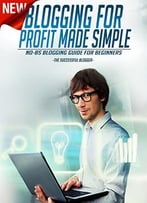 Blogging: Blogging For Profit Made Simple: No-Bs Blogging For Beginners Guide