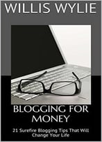 Blogging For Money: 21 Surefire Blogging Tips That Will Change Your Life