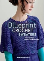 Blueprint Crochet Sweaters: Techniques For Custom Construction