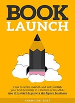 Book Launch: How To Write, Market & Publish Your First Bestseller In Three Months Or Less…