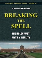 Breaking The Spell: The Holocaust: Myth & Reality (Holocaust Handbooks) (Volume 31)