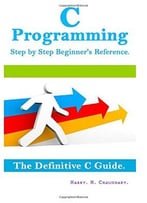 C Programming Step By Step Beginner’S Reference: The Definitive C Guide