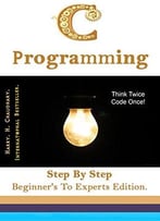 C Programming: Step By Step Beginner’S To Experts Edition