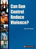 Can Gun Control Reduce Violence? (In Controversy) By Patricia D. Netzley