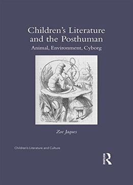Children’S Literature And The Posthuman: Animal, Environment, Cyborg