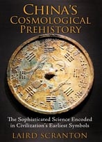China’S Cosmological Prehistory: The Sophisticated Science Encoded In Civilization’S Earliest Symbols