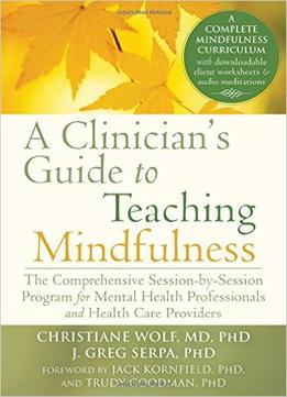 Clinician’S Guide To Teaching Mindfulness: The Comprehensive Session-By-Session Program For Mental Health Professionals