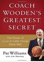 Coach Wooden’S Greatest Secret: The Power Of A Lot Of Little Things Done Well