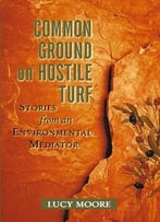 Common Ground On Hostile Turf: Stories From An Environmental Mediator