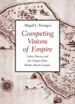 Competing Visions Of Empire: Labor, Slavery, And The Origins Of The British Atlantic Empire