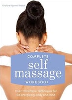 Complete Self Massage Workbook: Over 100 Simple Techniques For Re-Energizing Body And Mind