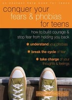 Conquer Your Fears And Phobias For Teens: How To Build Courage And Stop Fear From Holding You Back