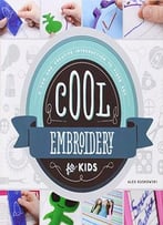 Cool Embroidery For Kids:: A Fun And Creative Introduction To Fiber Art (Cool Fiber Art) By Alex Kuskowski