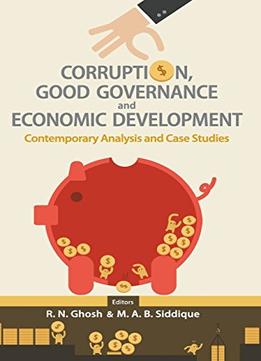 Corruption, Good Governance And Economic Development : Contemporary Analysis And Case Studies